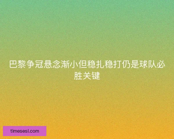 巴黎争冠悬念渐小但稳扎稳打仍是球队必胜关键 巴黎争冠悬念渐小但稳扎稳打仍是球队必胜关键