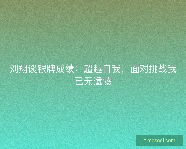 刘翔谈银牌成绩:超越自我,面对挑战我已无遗憾 刘翔谈银牌成绩:超越自我,面对挑战我已无遗憾